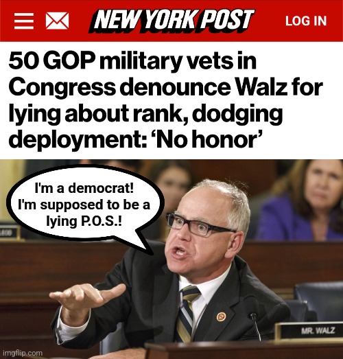 Tim A-Walz | I'm a democrat!
I'm supposed to be a
lying P.O.S.! | image tagged in tim walz,memes,democrats,coward,traitor,military | made w/ Imgflip meme maker