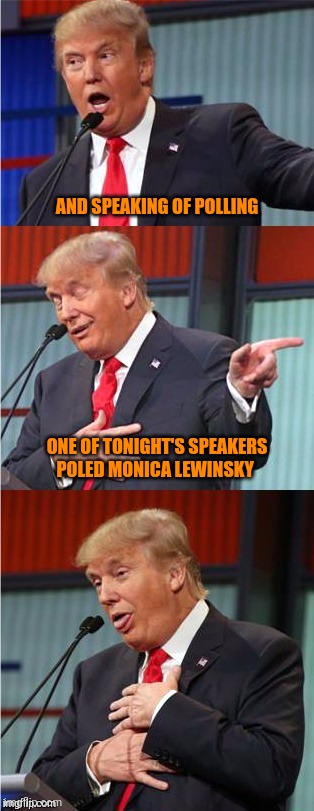 Polling | AND SPEAKING OF POLLING; ONE OF TONIGHT'S SPEAKERS POLED MONICA LEWINSKY | image tagged in donald trump,bill clinton,monica lewinsky | made w/ Imgflip meme maker