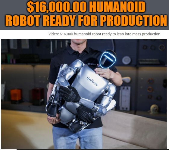 robots ready for production | $16,000.00 HUMANOID ROBOT READY FOR PRODUCTION | image tagged in robots,kewlew | made w/ Imgflip meme maker