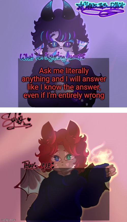 Chaws and Sylvia shared temp (art by Sylvia) | Ask me literally anything and I will answer like I know the answer, even if I'm entirely wrong | image tagged in chaws and sylvia shared temp art by sylvia | made w/ Imgflip meme maker