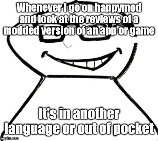 what | Whenever I go on happymod and look at the reviews of a modded version of an app or game; It's in another language or out of pocket | image tagged in what | made w/ Imgflip meme maker