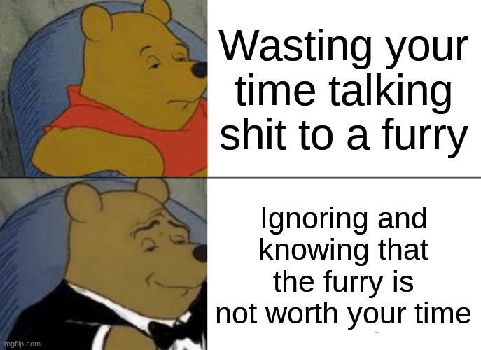 am i breaking rule 3? or am i giving social tips? | Wasting your time talking shit to a furry; Ignoring and knowing that the furry is not worth your time | image tagged in memes,tuxedo winnie the pooh,real,anti furry,tips | made w/ Imgflip meme maker