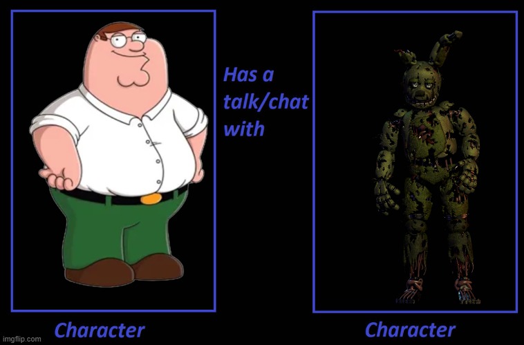 IDK | image tagged in what if character has a talk,fnaf,springtrap,family guy,peter griffin | made w/ Imgflip meme maker