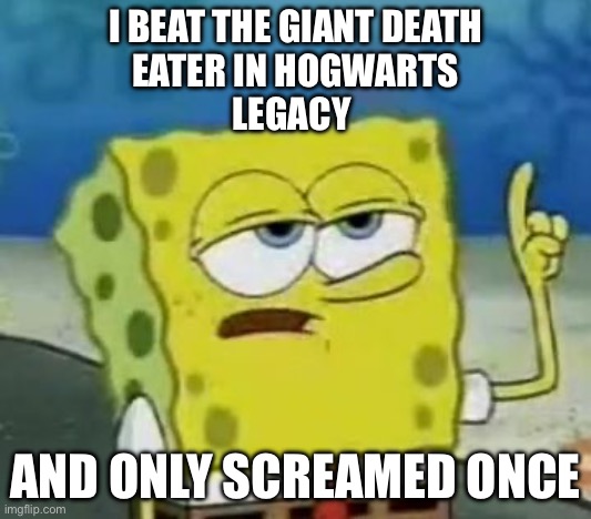 Hogwarts legacy | I BEAT THE GIANT DEATH
EATER IN HOGWARTS
LEGACY; AND ONLY SCREAMED ONCE | image tagged in memes,i'll have you know spongebob | made w/ Imgflip meme maker