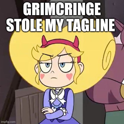 Star butterfly | GRIMCRINGE STOLE MY TAGLINE | image tagged in star butterfly | made w/ Imgflip meme maker