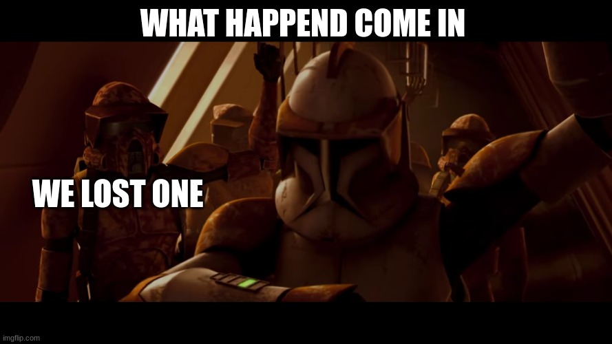 clone trooper | WHAT HAPPEND COME IN; WE LOST ONE | image tagged in clone trooper | made w/ Imgflip meme maker