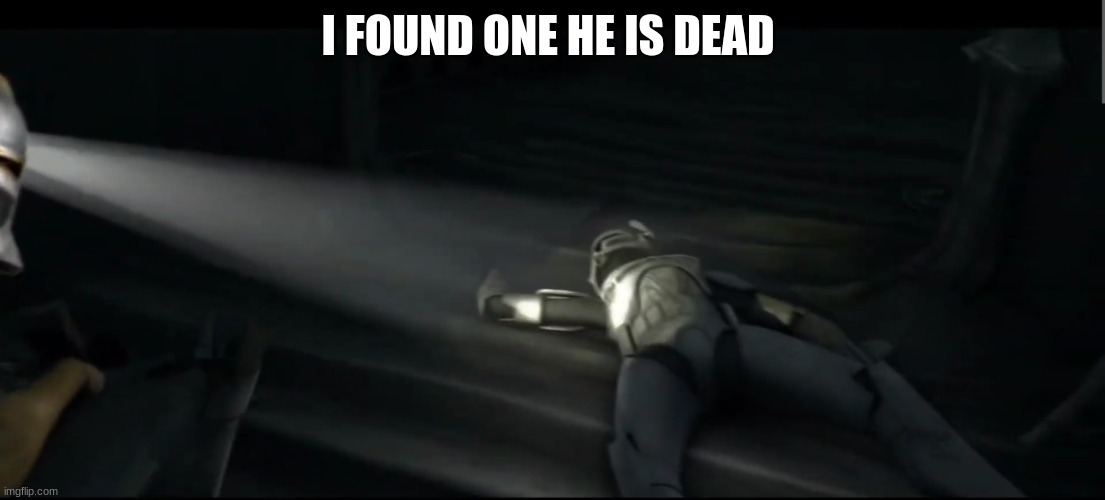 clone troopers | I FOUND ONE HE IS DEAD | image tagged in clone troopers | made w/ Imgflip meme maker