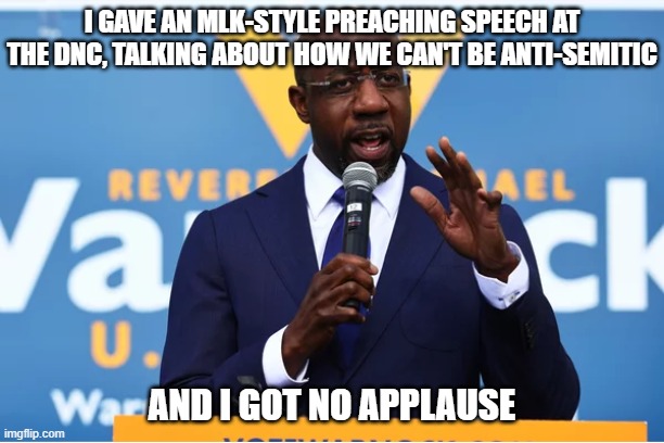 Raphael Warnock lying | I GAVE AN MLK-STYLE PREACHING SPEECH AT THE DNC, TALKING ABOUT HOW WE CAN'T BE ANTI-SEMITIC; AND I GOT NO APPLAUSE | image tagged in raphael warnock lying | made w/ Imgflip meme maker