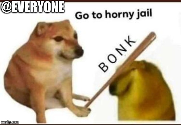 Go to horny jail | @EVERYONE | image tagged in go to horny jail | made w/ Imgflip meme maker