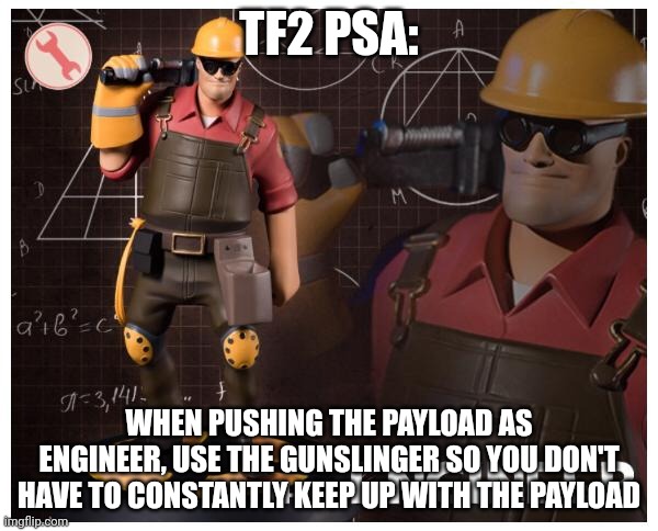 Remember kids, mini sentry is quicker! | TF2 PSA:; WHEN PUSHING THE PAYLOAD AS ENGINEER, USE THE GUNSLINGER SO YOU DON'T HAVE TO CONSTANTLY KEEP UP WITH THE PAYLOAD | image tagged in the engineer | made w/ Imgflip meme maker