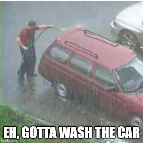 Dude, Cmon | EH, GOTTA WASH THE CAR | image tagged in you had one job | made w/ Imgflip meme maker