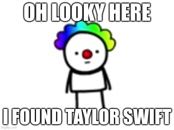 I was bored of the trash can so I found something different. | OH LOOKY HERE; I FOUND TAYLOR SWIFT | image tagged in funny | made w/ Imgflip meme maker