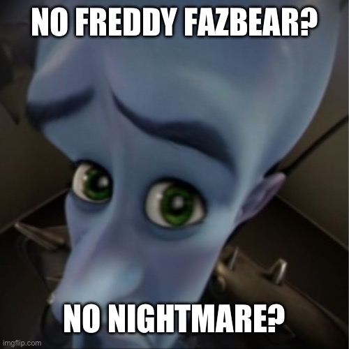 Megamind peeking | NO FREDDY FAZBEAR? NO NIGHTMARE? | image tagged in megamind peeking | made w/ Imgflip meme maker