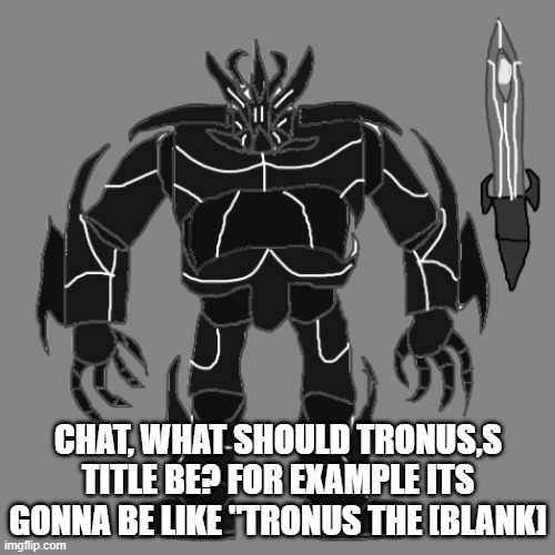 Tronus | CHAT, WHAT SHOULD TRONUS,S TITLE BE? FOR EXAMPLE ITS GONNA BE LIKE "TRONUS THE [BLANK] | image tagged in tronus | made w/ Imgflip meme maker