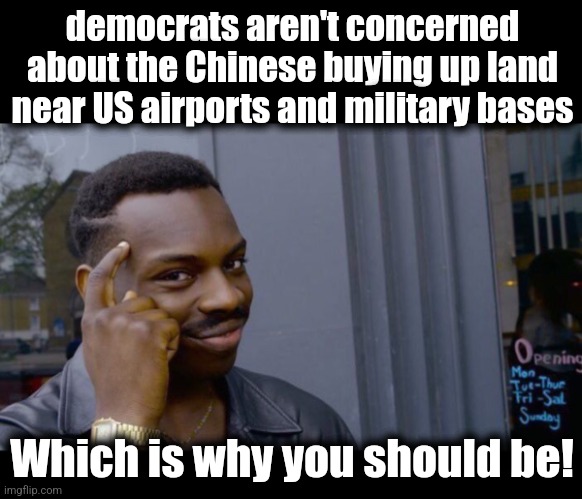 Wake up! | democrats aren't concerned about the Chinese buying up land near US airports and military bases; Which is why you should be! | image tagged in memes,roll safe think about it,china,land,airports,military bases | made w/ Imgflip meme maker