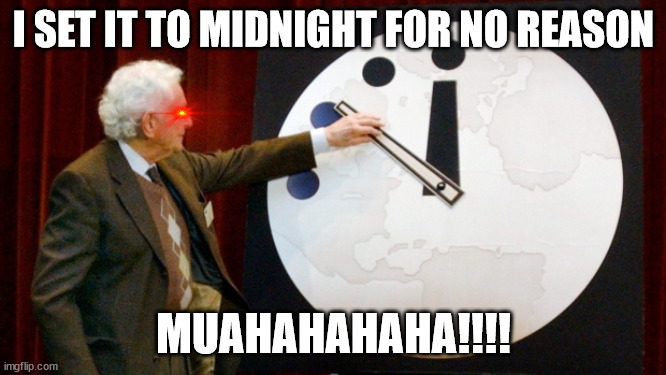 I set it to MIDNIGHT! | I SET IT TO MIDNIGHT FOR NO REASON; MUAHAHAHAHA!!!! | image tagged in doomsday clock,hahaha | made w/ Imgflip meme maker