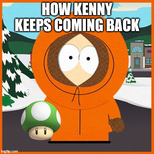 1-UP! | HOW KENNY KEEPS COMING BACK | image tagged in kenny,mushroom | made w/ Imgflip meme maker