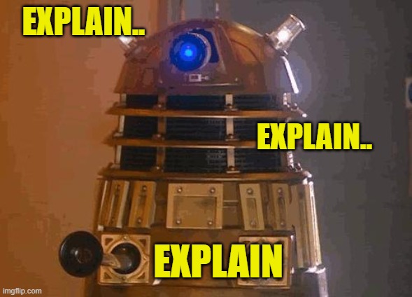 dalek | EXPLAIN.. EXPLAIN.. EXPLAIN | image tagged in dalek | made w/ Imgflip meme maker