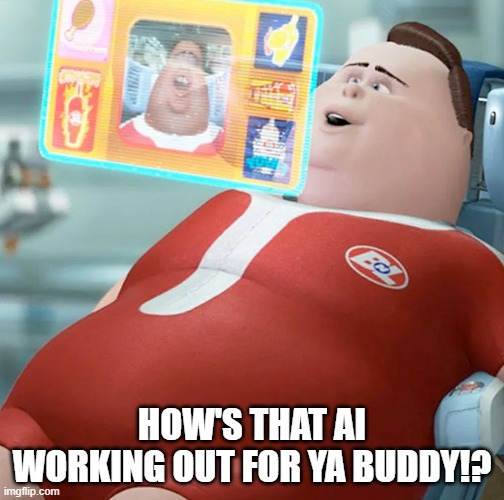 How's that AI working out for ya buddy!? | HOW'S THAT AI WORKING OUT FOR YA BUDDY!? | image tagged in ai meme | made w/ Imgflip meme maker