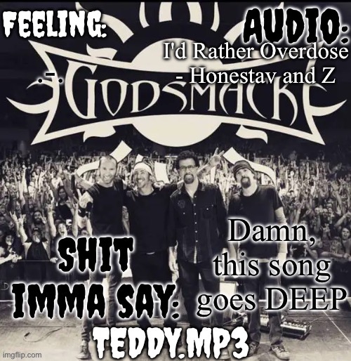 Also hello chat, did something happen while I was gone? | I'd Rather Overdose - Honestav and Z; .-. Damn, this song goes DEEP | image tagged in teddy's godsmack template | made w/ Imgflip meme maker