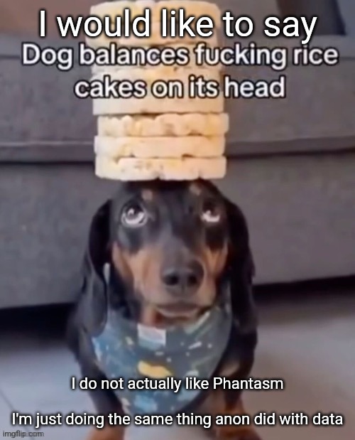 Mommy Phantasm <3333333 | I would like to say; I do not actually like Phantasm
 
I'm just doing the same thing anon did with data | image tagged in dog balances rice cakes on its head | made w/ Imgflip meme maker