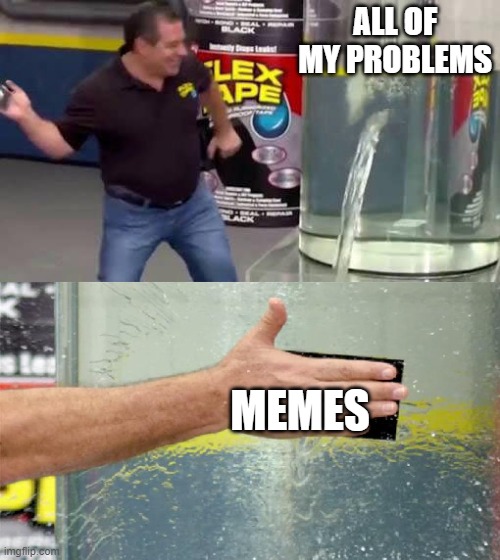 The solution to all my problems | ALL OF MY PROBLEMS; MEMES | image tagged in flex tape,memes,upvote,fun | made w/ Imgflip meme maker