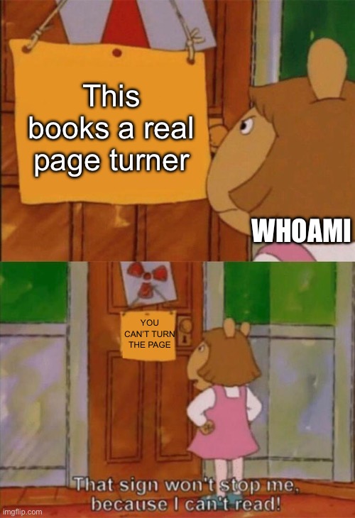 Reading | This books a real page turner WHOAMI YOU CAN’T TURN THE PAGE | image tagged in dw sign won't stop me because i can't read,memers | made w/ Imgflip meme maker