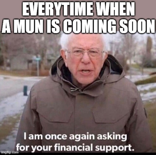 MUN/ I am once again asking you for your financial support | EVERYTIME WHEN A MUN IS COMING SOON | image tagged in bernie sanders financial support | made w/ Imgflip meme maker