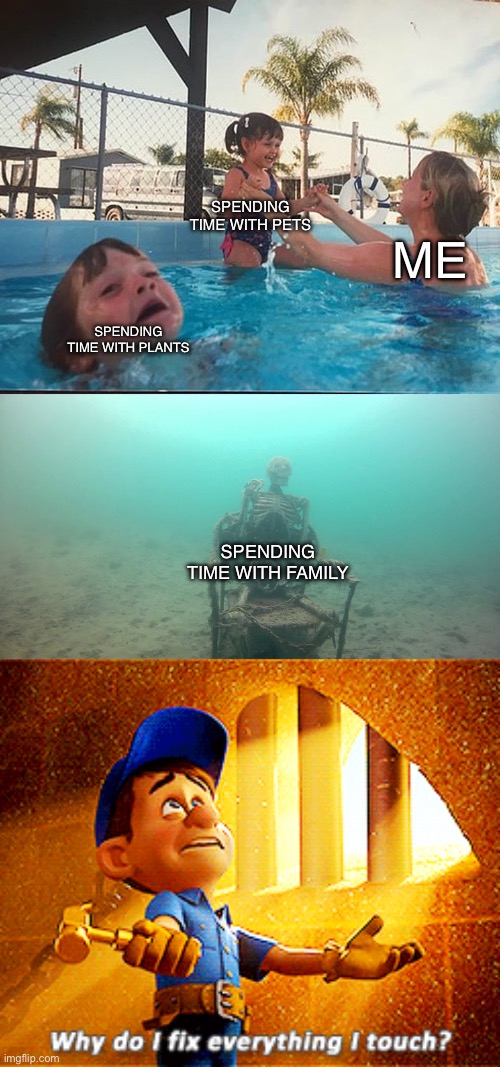 Fixed it | SPENDING TIME WITH PETS; ME; SPENDING TIME WITH PLANTS; SPENDING TIME WITH FAMILY | image tagged in mother ignoring kid drowning in a pool,why do i fix everything i touch,socially awkward penguin | made w/ Imgflip meme maker