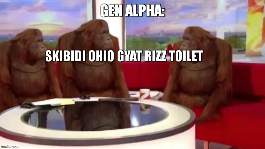 even the spicies matches... (i'm sorry for the gen alphas who are nice, i'm not talking about you) | GEN ALPHA:; SKIBIDI OHIO GYAT RIZZ TOILET | image tagged in orangutan interview,gen alpha,skibidi toilet | made w/ Imgflip meme maker