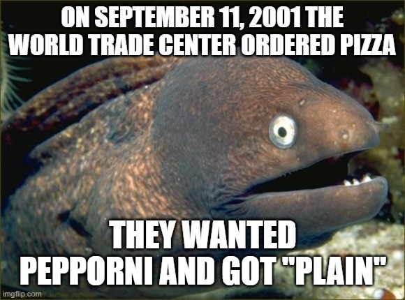 it's a pun, not advertisement mods | ON SEPTEMBER 11, 2001 THE WORLD TRADE CENTER ORDERED PIZZA; THEY WANTED PEPPORNI AND GOT "PLAIN" | image tagged in memes,bad joke eel | made w/ Imgflip meme maker