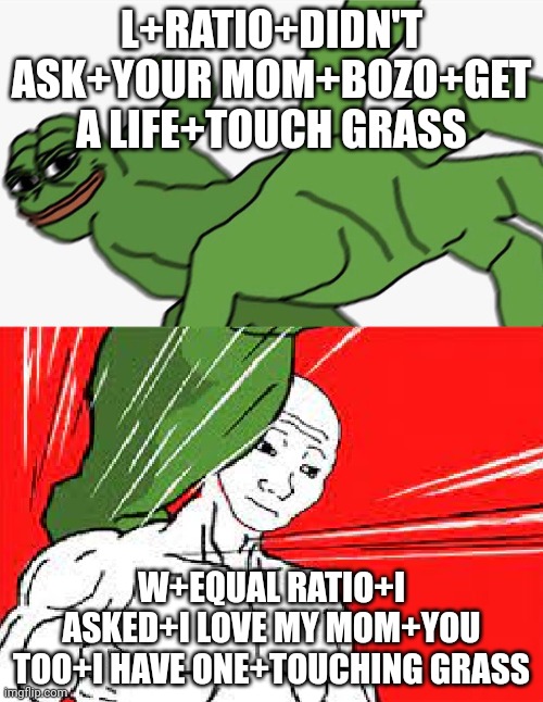 Pepe punch vs. Dodging Wojak | L+RATIO+DIDN'T ASK+YOUR MOM+BOZO+GET A LIFE+TOUCH GRASS; W+EQUAL RATIO+I ASKED+I LOVE MY MOM+YOU TOO+I HAVE ONE+TOUCHING GRASS | image tagged in pepe punch vs dodging wojak | made w/ Imgflip meme maker