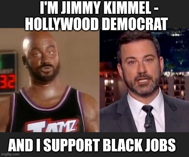 I'M JIMMY KIMMEL - 
HOLLYWOOD DEMOCRAT AND I SUPPORT BLACK JOBS | made w/ Imgflip meme maker