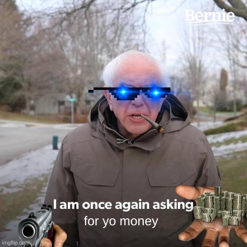 Bernie I Am Once Again Asking For Your Support | for yo money | image tagged in memes,bernie i am once again asking for your support | made w/ Imgflip meme maker