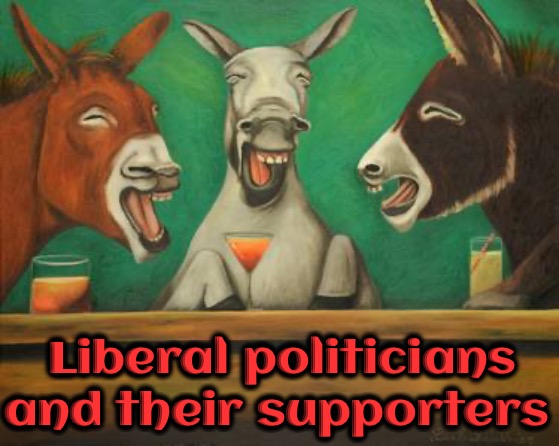 Liberal Asses | Liberal politicians; and their supporters | image tagged in memes,funny,conservatives,jackass,brainwashed,you can't fix stupid | made w/ Imgflip meme maker