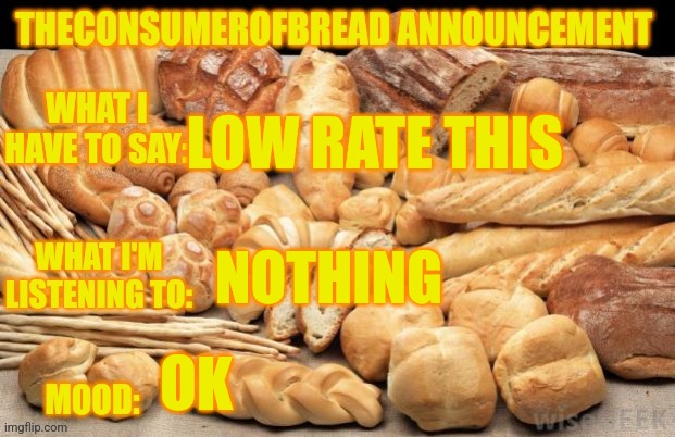 TheConsumerOfBread announcement template | LOW RATE THIS; NOTHING; OK | image tagged in theconsumerofbread announcement template | made w/ Imgflip meme maker