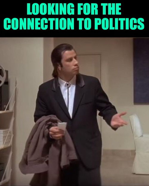 Confused Travolta | LOOKING FOR THE CONNECTION TO POLITICS | image tagged in confused travolta | made w/ Imgflip meme maker