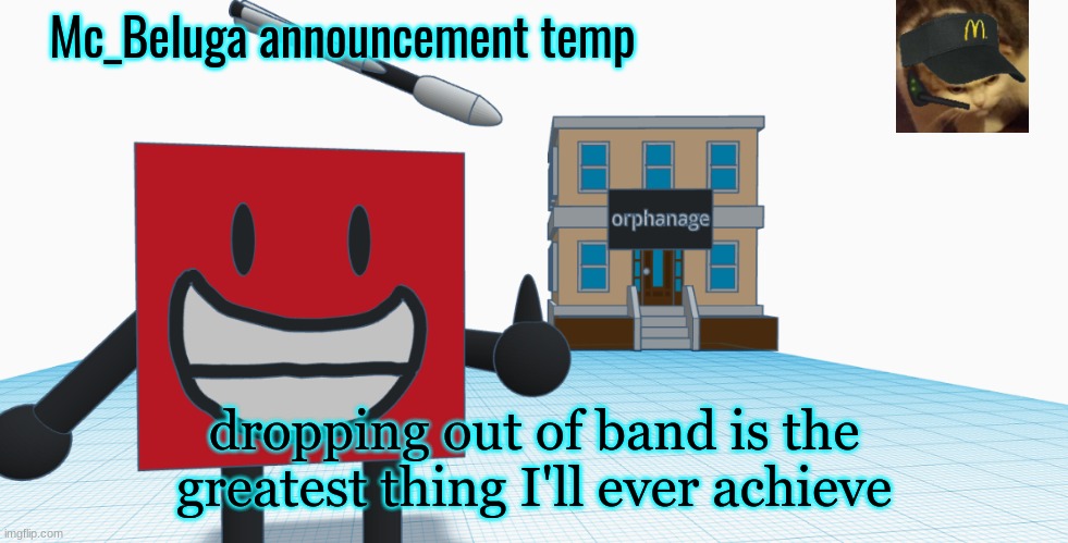 I can finally be happy | dropping out of band is the greatest thing I'll ever achieve | image tagged in mc_beluga announcement temp | made w/ Imgflip meme maker