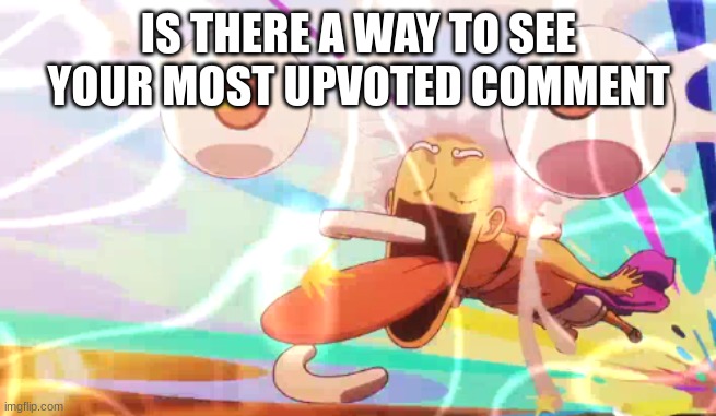IS THERE A WAY TO SEE YOUR MOST UPVOTED COMMENT | image tagged in luffy googley moogley | made w/ Imgflip meme maker