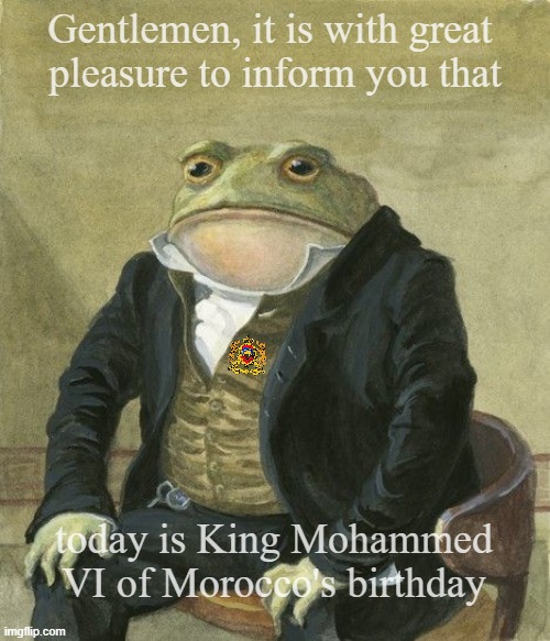 King Mohammed VI | Gentlemen, it is with great 
pleasure to inform you that; today is King Mohammed VI of Morocco's birthday | image tagged in gentleman frog | made w/ Imgflip meme maker