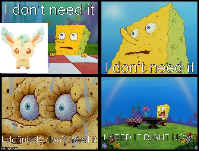 I NEEEEEEED IT!!!! | I don’t need it; I don’t need it; I NEED IT RIGHT NOW!! I definitely don’t need it | image tagged in spongebob - i don't need it by henry-c | made w/ Imgflip meme maker