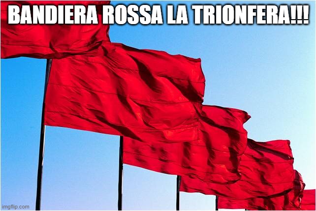 red flags | BANDIERA ROSSA LA TRIONFERA!!! | image tagged in red flags | made w/ Imgflip meme maker