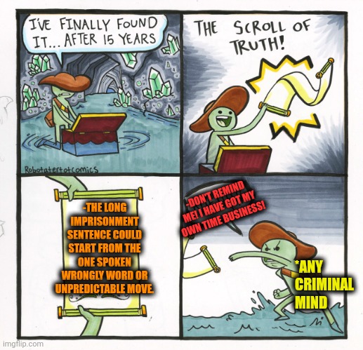 -Just be in the theme. | -THE LONG IMPRISONMENT SENTENCE COULD START FROM THE ONE SPOKEN WRONGLY WORD OR UNPREDICTABLE MOVE. -DON'T REMIND ME! I HAVE GOT MY OWN TIME BUSINESS! *ANY CRIMINAL MIND | image tagged in memes,the scroll of truth,aww his last words,go to horny jail,starter pack,so true | made w/ Imgflip meme maker