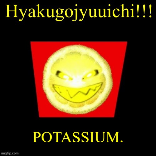 hyaku | POTASSIUM. | image tagged in hyaku | made w/ Imgflip meme maker