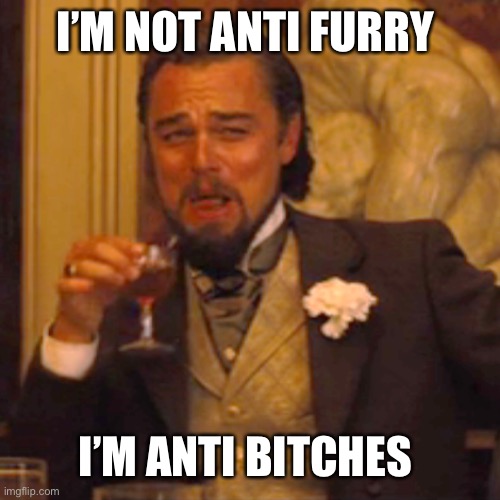 Laughing Leo Meme | I’M NOT ANTI FURRY I’M ANTI BITCHES | image tagged in memes,laughing leo | made w/ Imgflip meme maker