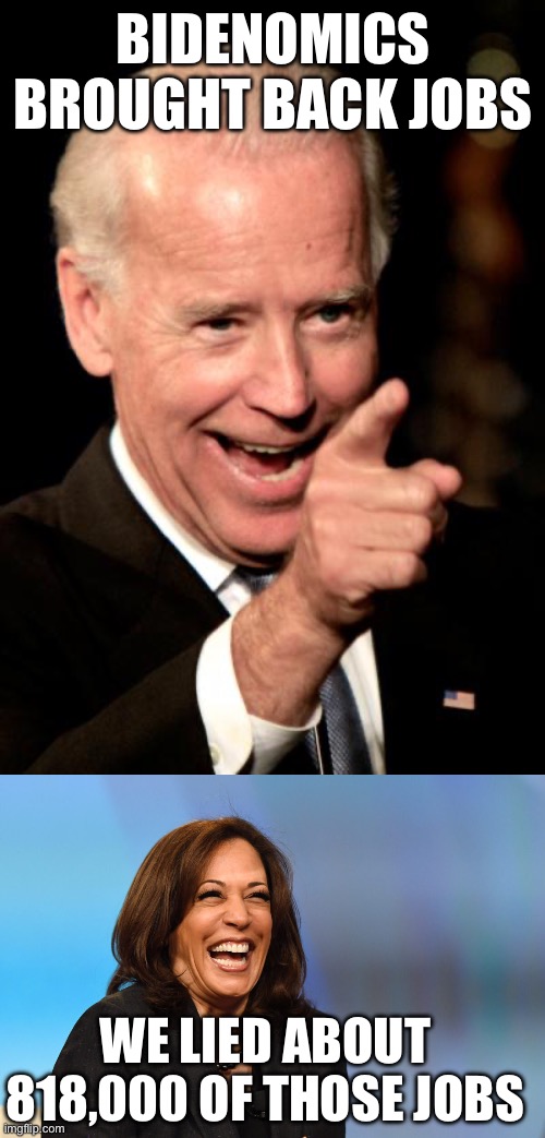 Never trust a Democrat administration | BIDENOMICS BROUGHT BACK JOBS; WE LIED ABOUT 818,000 OF THOSE JOBS | image tagged in smilin biden,kamala harris laughing,jobs report,818 000,not there,lied | made w/ Imgflip meme maker