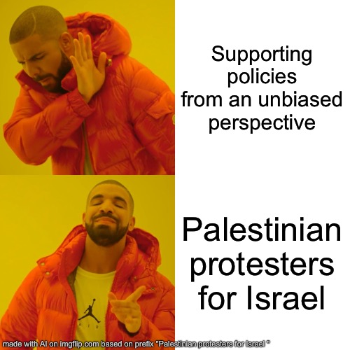 An AI creation. | Supporting policies from an unbiased perspective; Palestinian protesters for Israel | image tagged in memes,drake hotline bling | made w/ Imgflip meme maker