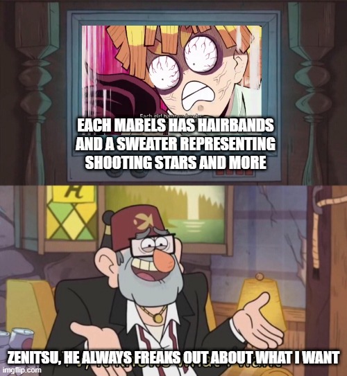 TV, it knows what I want | EACH MABELS HAS HAIRBANDS AND A SWEATER REPRESENTING SHOOTING STARS AND MORE; ZENITSU, HE ALWAYS FREAKS OUT ABOUT WHAT I WANT | image tagged in tv it knows what i want | made w/ Imgflip meme maker