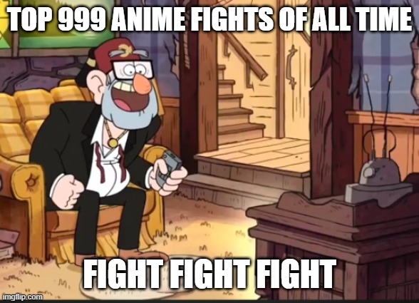 TOP 999 ANIME FIGHTS OF ALL TIME | TOP 999 ANIME FIGHTS OF ALL TIME; FIGHT FIGHT FIGHT | image tagged in grunkle stan likes to watch fighting | made w/ Imgflip meme maker