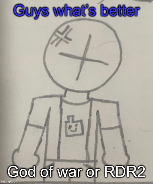 Angered dummy | Guys what’s better; God of war or RDR2 | image tagged in angered dummy | made w/ Imgflip meme maker